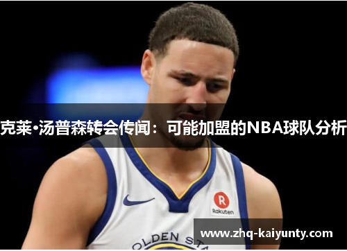 克莱·汤普森转会传闻：可能加盟的NBA球队分析