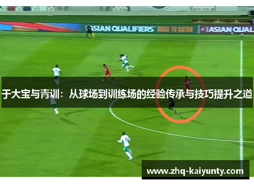 于大宝与青训：从球场到训练场的经验传承与技巧提升之道