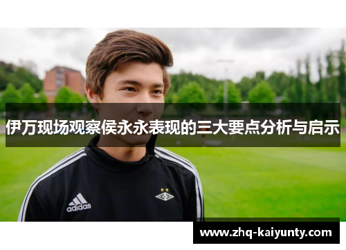 伊万现场观察侯永永表现的三大要点分析与启示