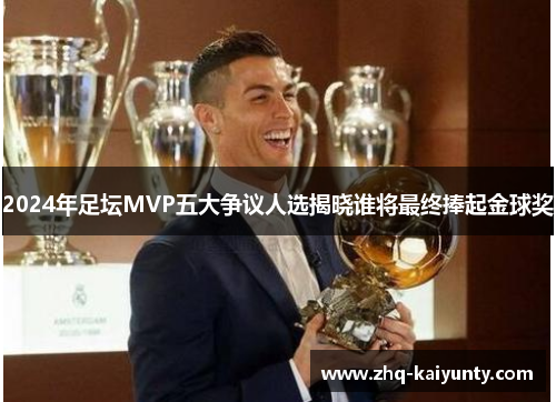 2024年足坛MVP五大争议人选揭晓谁将最终捧起金球奖
