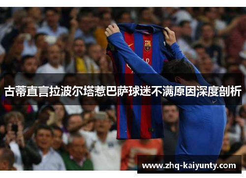 古蒂直言拉波尔塔惹巴萨球迷不满原因深度剖析