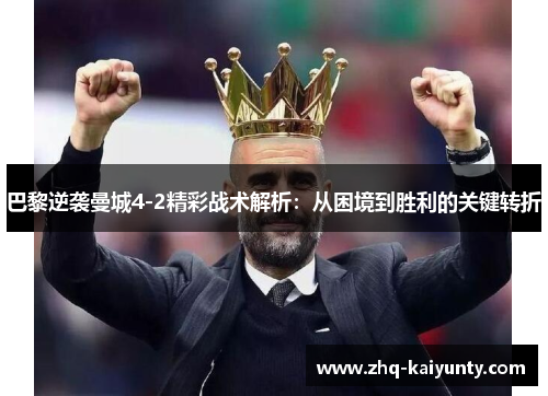 巴黎逆袭曼城4-2精彩战术解析：从困境到胜利的关键转折