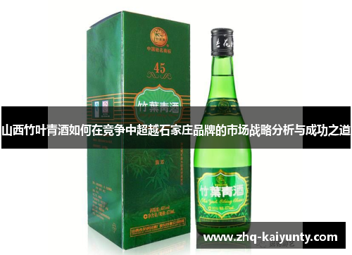 山西竹叶青酒如何在竞争中超越石家庄品牌的市场战略分析与成功之道