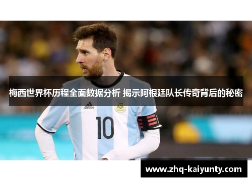 梅西世界杯历程全面数据分析 揭示阿根廷队长传奇背后的秘密