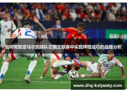 如何帮助亚马尔的球队在国王联赛中实现辉煌成功的战略分析