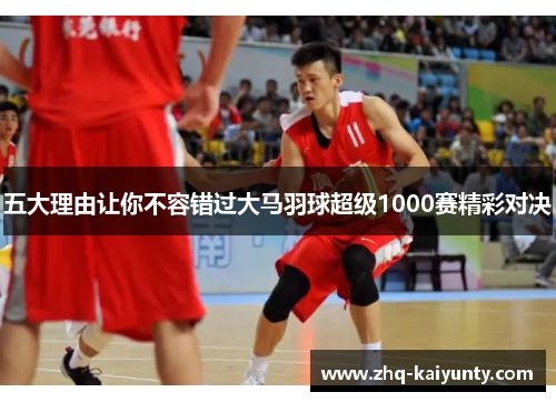 五大理由让你不容错过大马羽球超级1000赛精彩对决