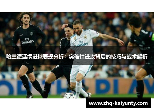 哈兰德连续进球表现分析：突破性进攻背后的技巧与战术解析