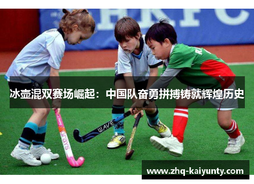 冰壶混双赛场崛起：中国队奋勇拼搏铸就辉煌历史