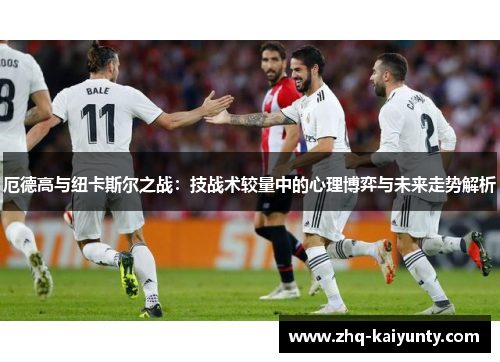 厄德高与纽卡斯尔之战：技战术较量中的心理博弈与未来走势解析