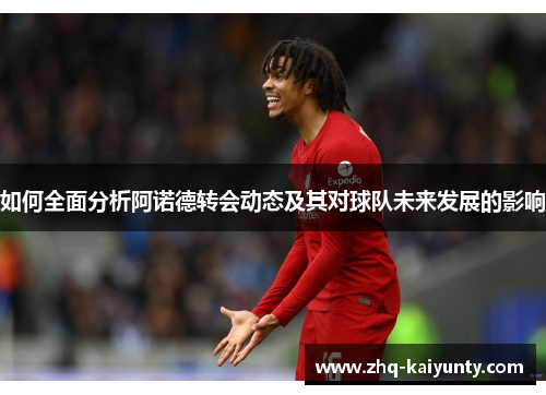如何全面分析阿诺德转会动态及其对球队未来发展的影响
