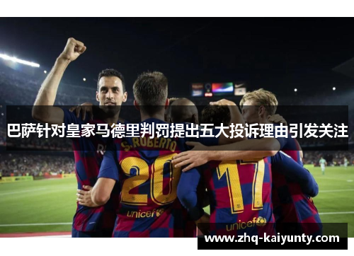 巴萨针对皇家马德里判罚提出五大投诉理由引发关注