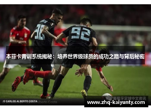 本菲卡青训系统揭秘：培养世界级球员的成功之路与背后秘密