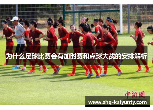 为什么足球比赛会有加时赛和点球大战的安排解析