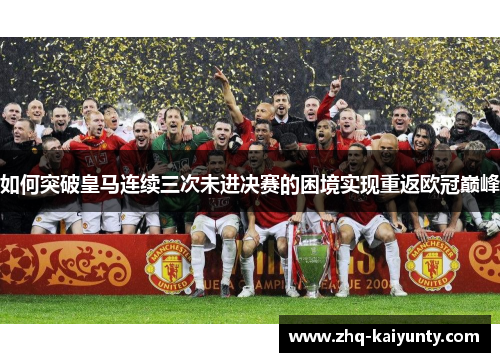 如何突破皇马连续三次未进决赛的困境实现重返欧冠巅峰