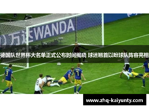 德国队世界杯大名单正式公布时间揭晓 球迷翘首以盼球队阵容亮相