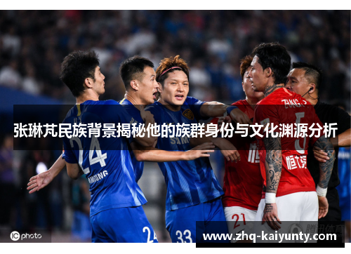 张琳芃民族背景揭秘他的族群身份与文化渊源分析