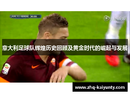意大利足球队辉煌历史回顾及黄金时代的崛起与发展