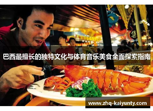 巴西最擅长的独特文化与体育音乐美食全面探索指南 巴西最擅长的独特文化与体育音乐美食全面探索指南