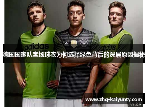 德国国家队客场球衣为何选择绿色背后的深层原因揭秘