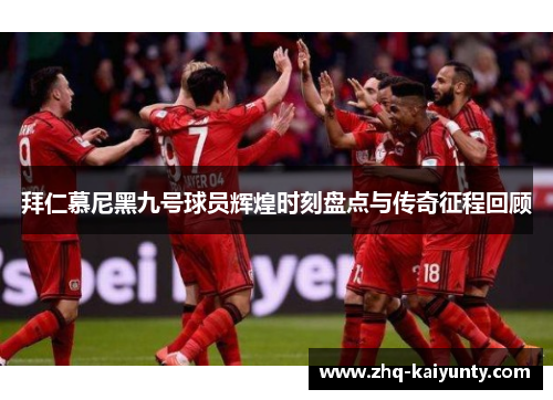 拜仁慕尼黑九号球员辉煌时刻盘点与传奇征程回顾