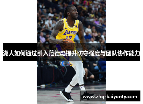 湖人如何通过引入范德彪提升防守强度与团队协作能力