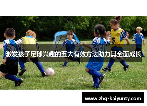 激发孩子足球兴趣的五大有效方法助力其全面成长
