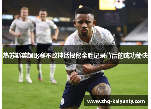 热苏斯英超比赛不败神话揭秘全胜记录背后的成功秘诀