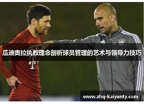 瓜迪奥拉执教理念剖析球员管理的艺术与领导力技巧