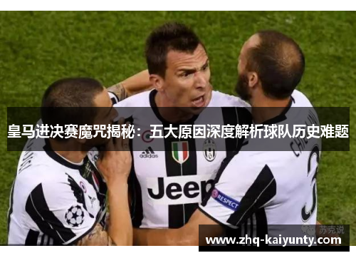 皇马进决赛魔咒揭秘：五大原因深度解析球队历史难题