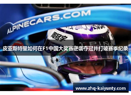 皮亚斯特里如何在F1中国大奖赛逆袭夺冠并打破赛季纪录