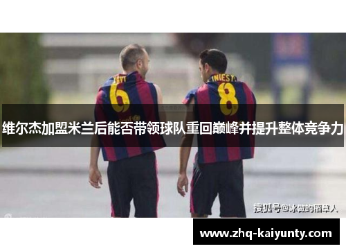 维尔杰加盟米兰后能否带领球队重回巅峰并提升整体竞争力