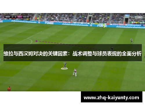 维拉与西汉姆对决的关键因素：战术调整与球员表现的全面分析