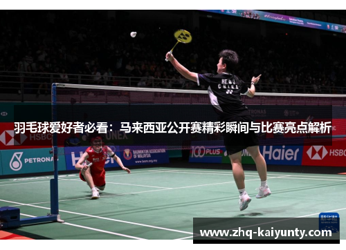 羽毛球爱好者必看：马来西亚公开赛精彩瞬间与比赛亮点解析