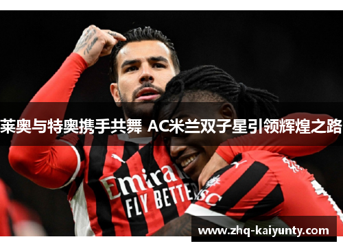 莱奥与特奥携手共舞 AC米兰双子星引领辉煌之路