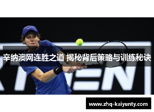 辛纳澳网连胜之道 揭秘背后策略与训练秘诀