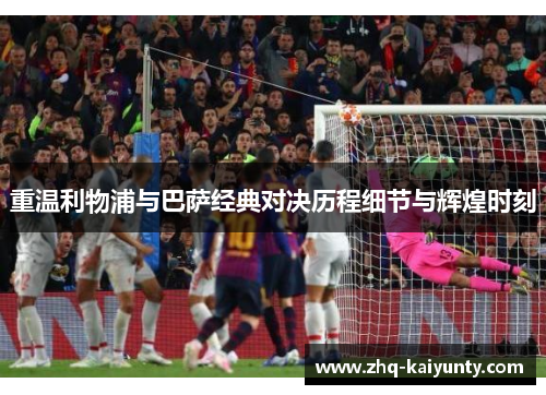 重温利物浦与巴萨经典对决历程细节与辉煌时刻