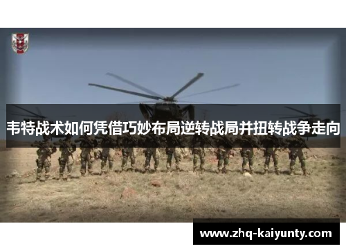 韦特战术如何凭借巧妙布局逆转战局并扭转战争走向