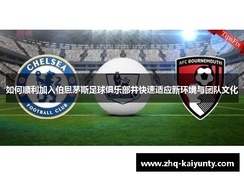 如何顺利加入伯恩茅斯足球俱乐部并快速适应新环境与团队文化