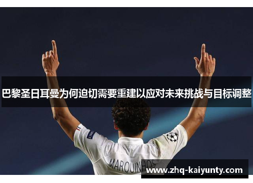 巴黎圣日耳曼为何迫切需要重建以应对未来挑战与目标调整