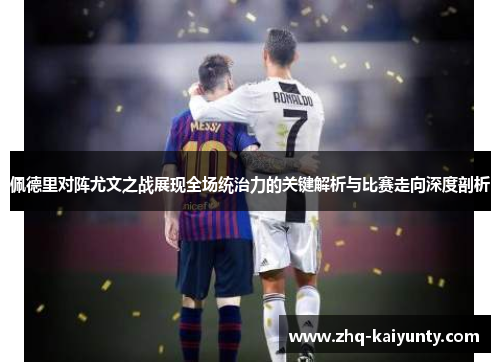 佩德里对阵尤文之战展现全场统治力的关键解析与比赛走向深度剖析