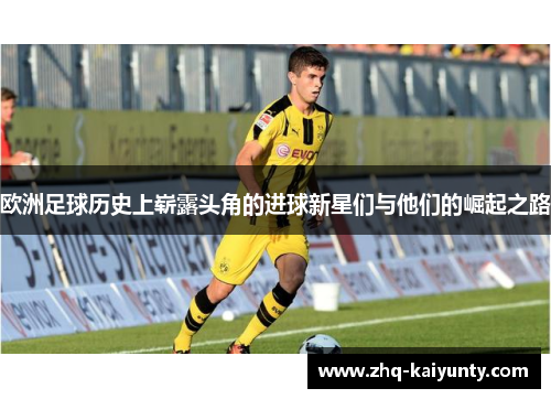 欧洲足球历史上崭露头角的进球新星们与他们的崛起之路