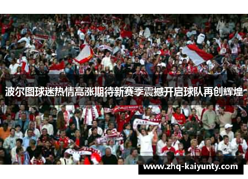 波尔图球迷热情高涨期待新赛季震撼开启球队再创辉煌