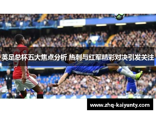 英足总杯五大焦点分析 热刺与红军精彩对决引发关注