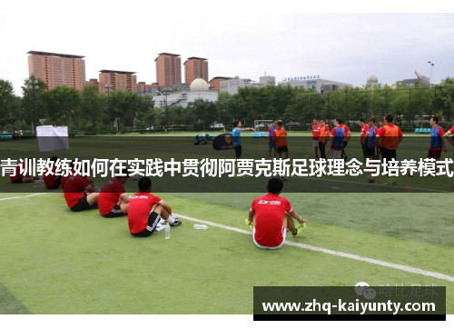 青训教练如何在实践中贯彻阿贾克斯足球理念与培养模式